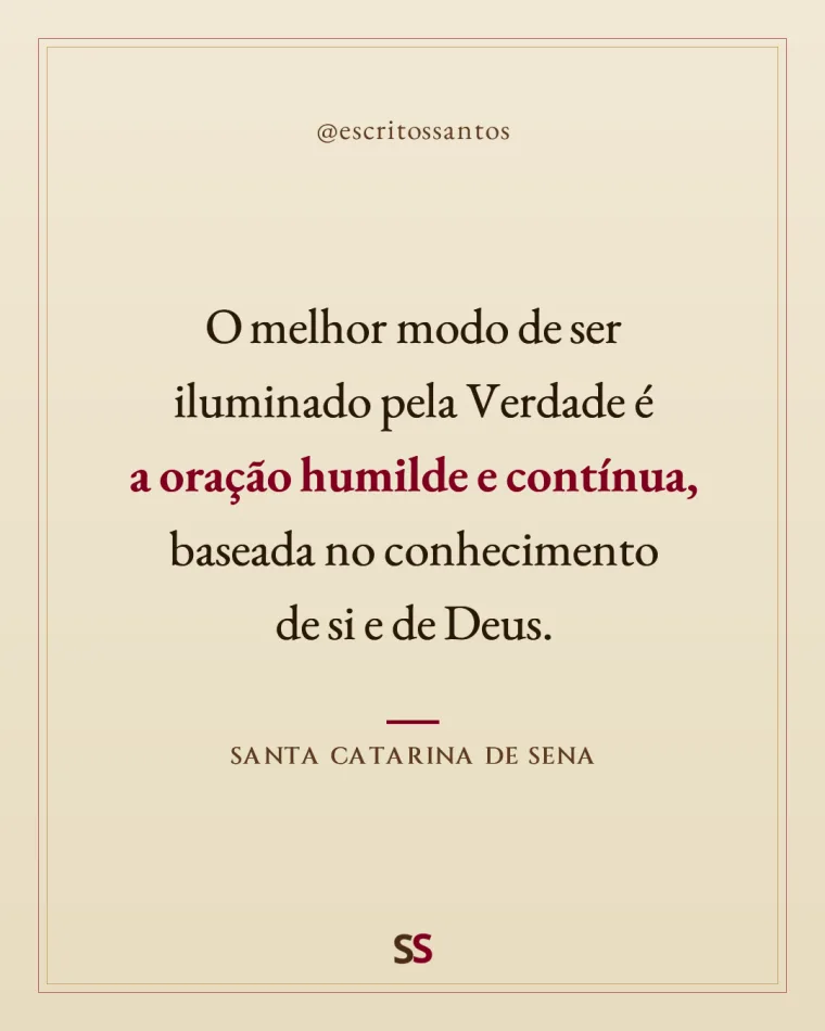 O melhor modo de ser 
iluminado pela Verdade é 
**a oração humilde e contínua**, 
baseada no conhecimento 
de si e de Deus. — Santa Catarina de Sena