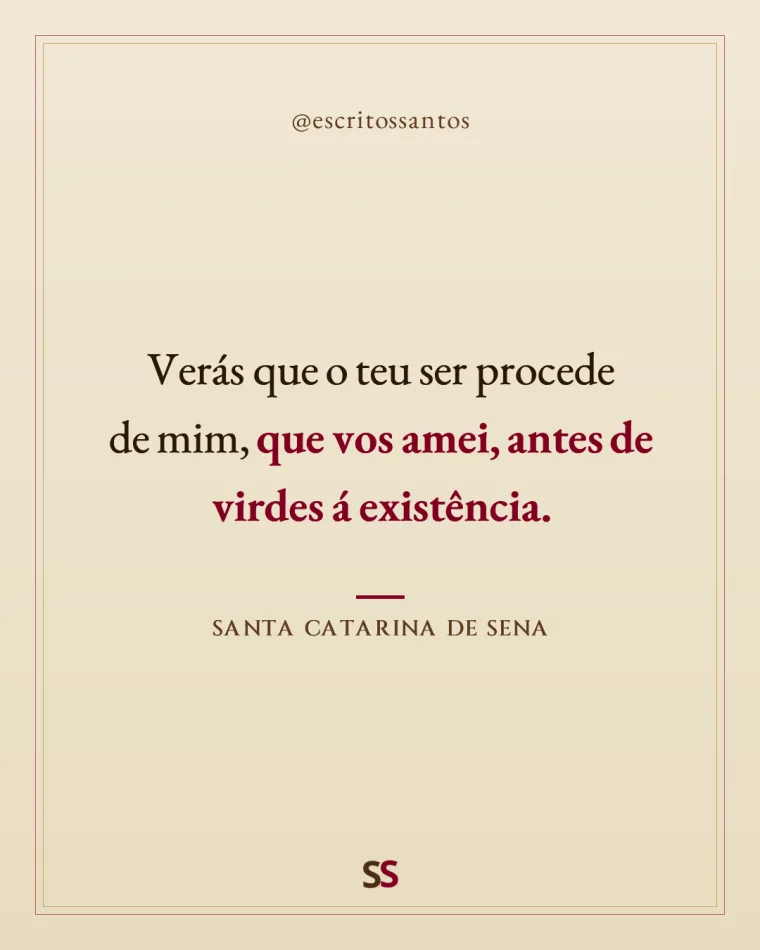 Verás que o teu ser procede 
de mim, **que vos amei, antes de virdes á existência**. — Santa Catarina de Sena