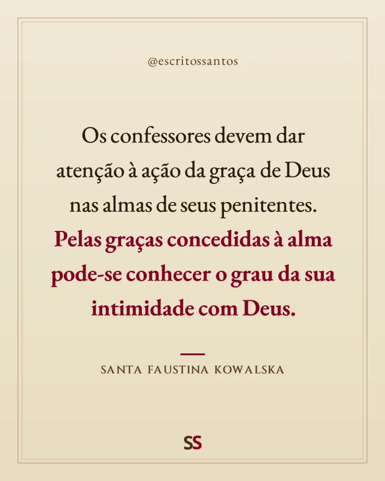 Os confessores devem dar 
atenção à ação da graça de Deus nas almas de seus penitentes. 
**Pelas graças concedidas à alma pode-se conhecer o grau da sua intimidade com Deus.** — Santa Faustina Kowalska