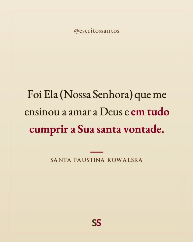 Foi Ela (Nossa Senhora) que me ensinou a amar a Deus e **em tudo cumprir a Sua santa vontade.** — Santa Faustina Kowalska