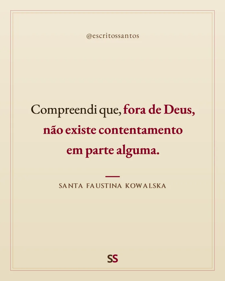 Compreendi que, **fora de Deus, não existe contentamento 
em parte alguma.** — Santa Faustina Kowalska